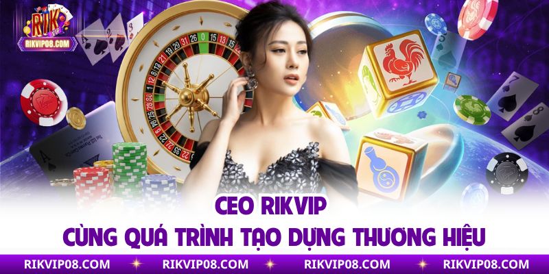 CEO Rikvip cùng quá trình tạo dựng thương hiệu