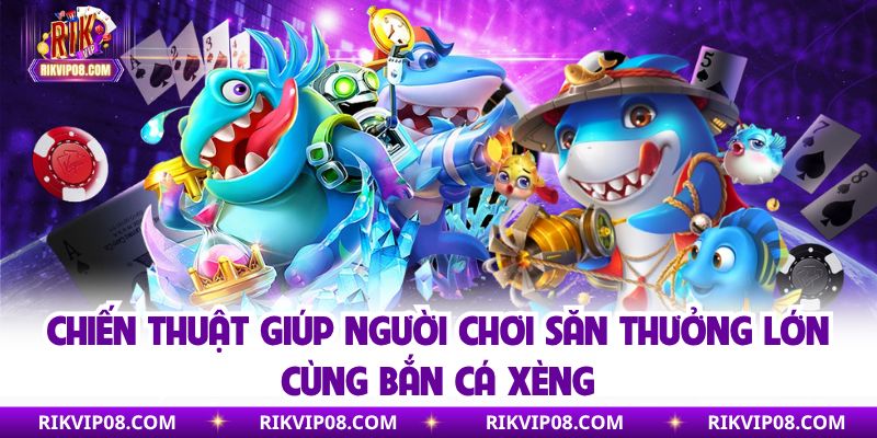 Chiến thuật giúp người chơi săn thưởng lớn cùng bắn cá xèng