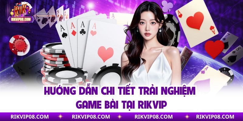 Hướng dẫn chi tiết trải nghiệm game bài tại Rikvip