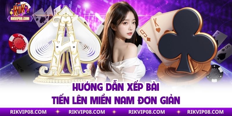 Hướng dẫn xếp bài tiến lên miền Nam đơn giản