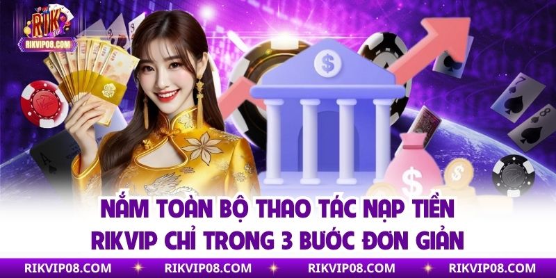 Nắm toàn bộ thao tác nạp tiền RIKVIP chỉ trong 3 bước đơn giản