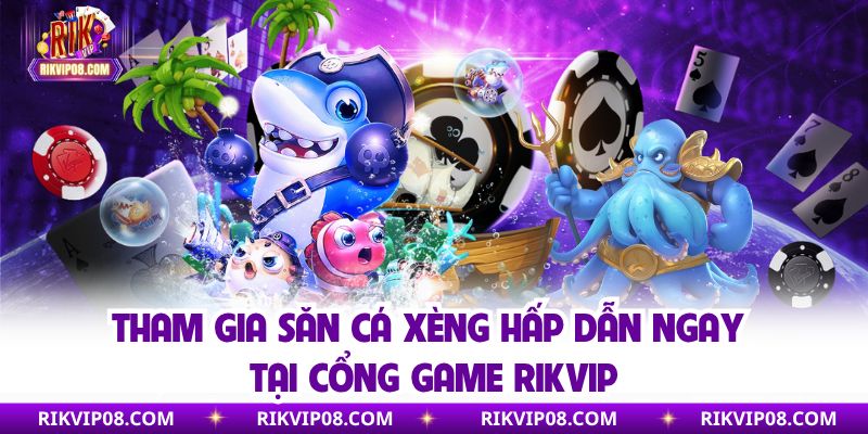 Tham gia săn cá xèng hấp dẫn ngay tại cổng game Rikvip